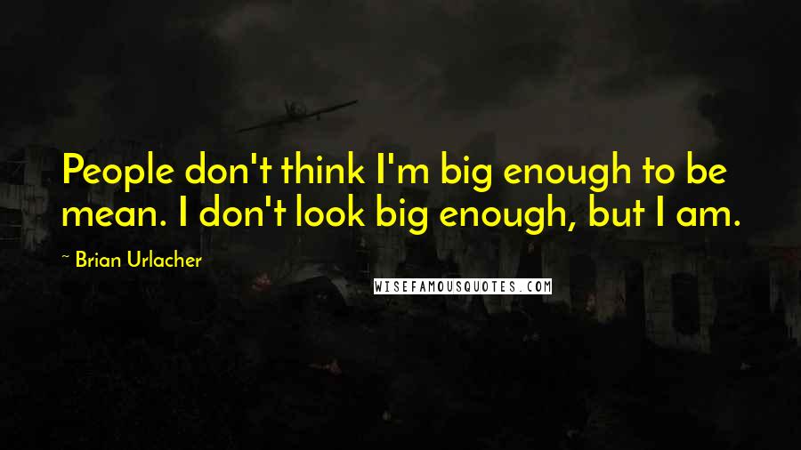 Brian Urlacher Quotes: People don't think I'm big enough to be mean. I don't look big enough, but I am.