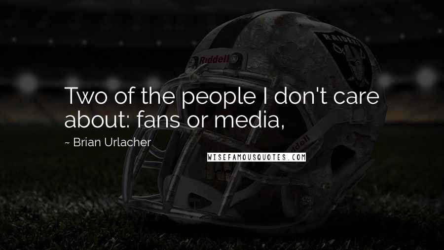 Brian Urlacher Quotes: Two of the people I don't care about: fans or media,