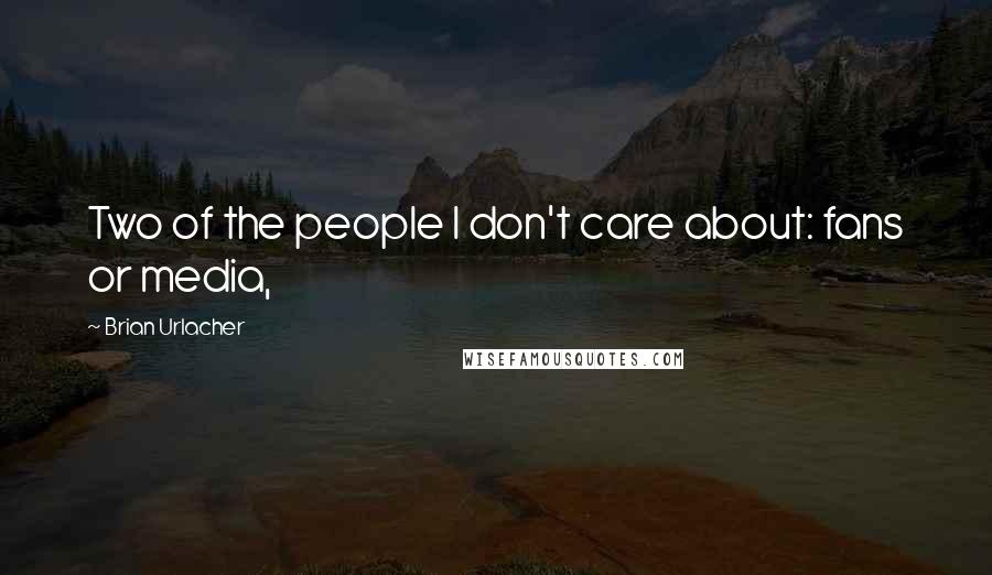 Brian Urlacher Quotes: Two of the people I don't care about: fans or media,