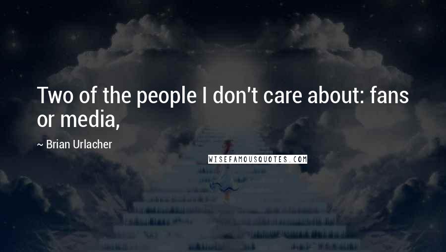 Brian Urlacher Quotes: Two of the people I don't care about: fans or media,