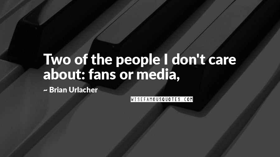 Brian Urlacher Quotes: Two of the people I don't care about: fans or media,