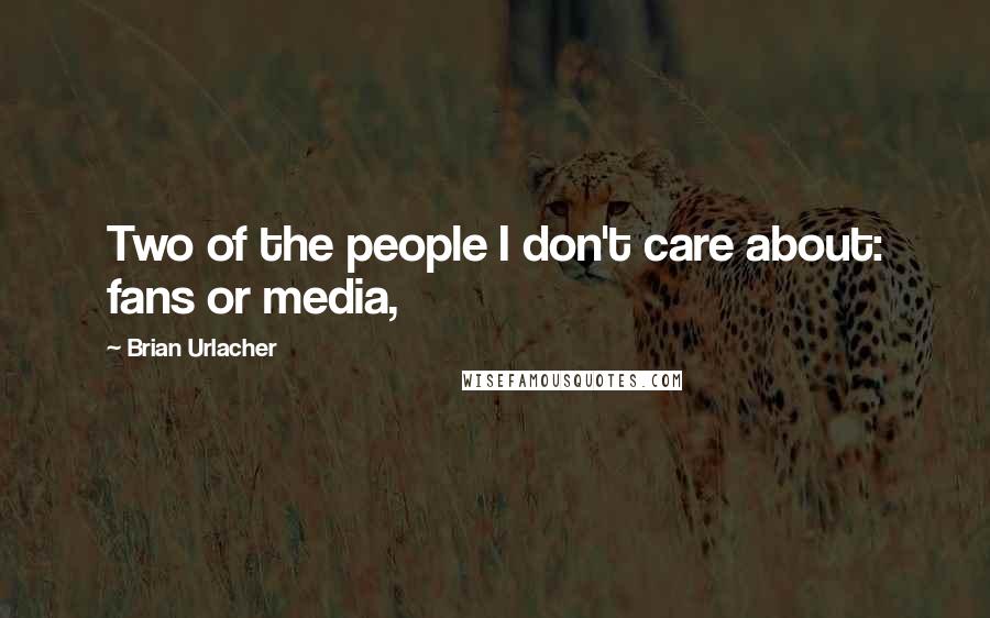 Brian Urlacher Quotes: Two of the people I don't care about: fans or media,