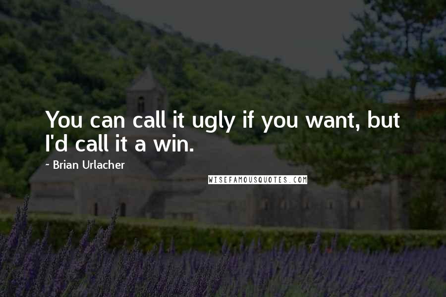 Brian Urlacher Quotes: You can call it ugly if you want, but I'd call it a win.