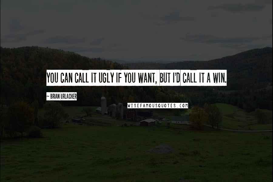 Brian Urlacher Quotes: You can call it ugly if you want, but I'd call it a win.