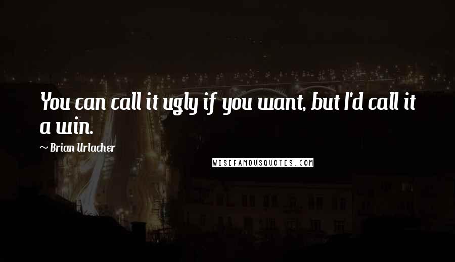 Brian Urlacher Quotes: You can call it ugly if you want, but I'd call it a win.