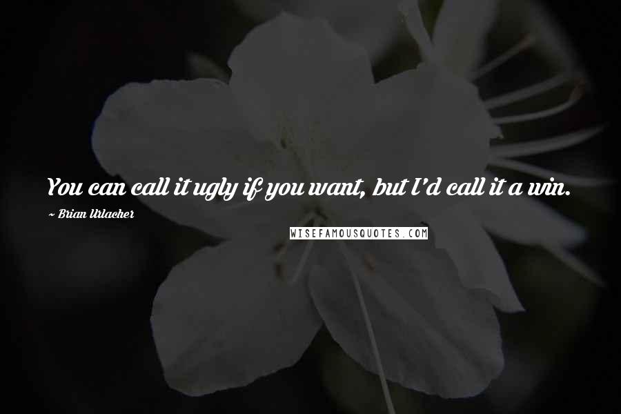 Brian Urlacher Quotes: You can call it ugly if you want, but I'd call it a win.