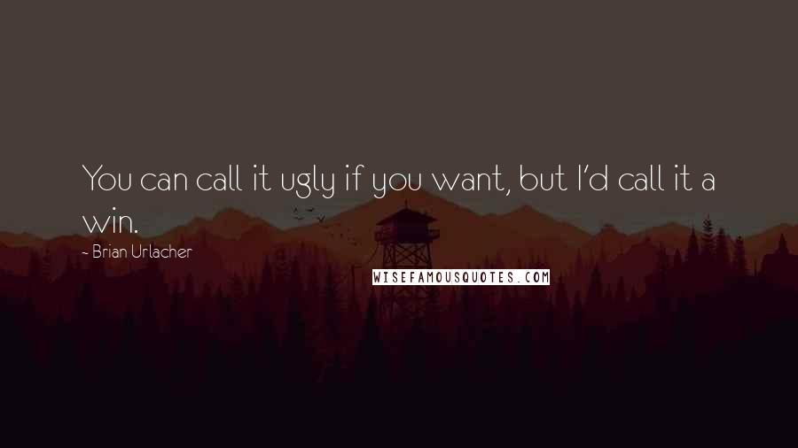 Brian Urlacher Quotes: You can call it ugly if you want, but I'd call it a win.