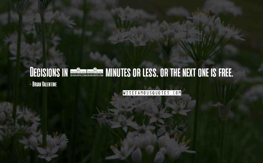 Brian Valentine Quotes: Decisions in 10 minutes or less, or the next one is free.