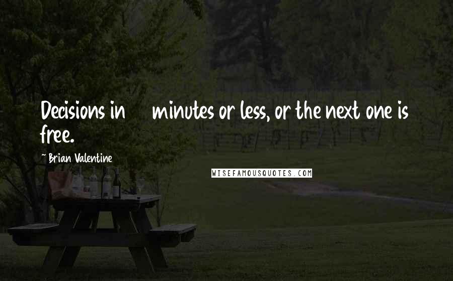 Brian Valentine Quotes: Decisions in 10 minutes or less, or the next one is free.