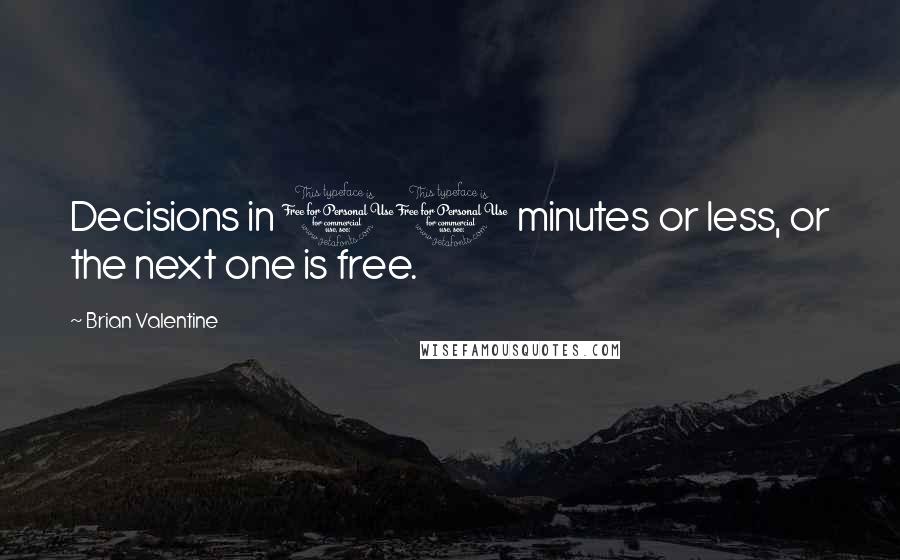Brian Valentine Quotes: Decisions in 10 minutes or less, or the next one is free.