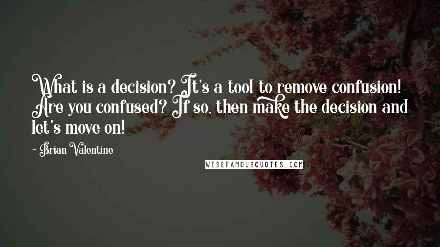 Brian Valentine Quotes: What is a decision? It's a tool to remove confusion! Are you confused? If so, then make the decision and let's move on!