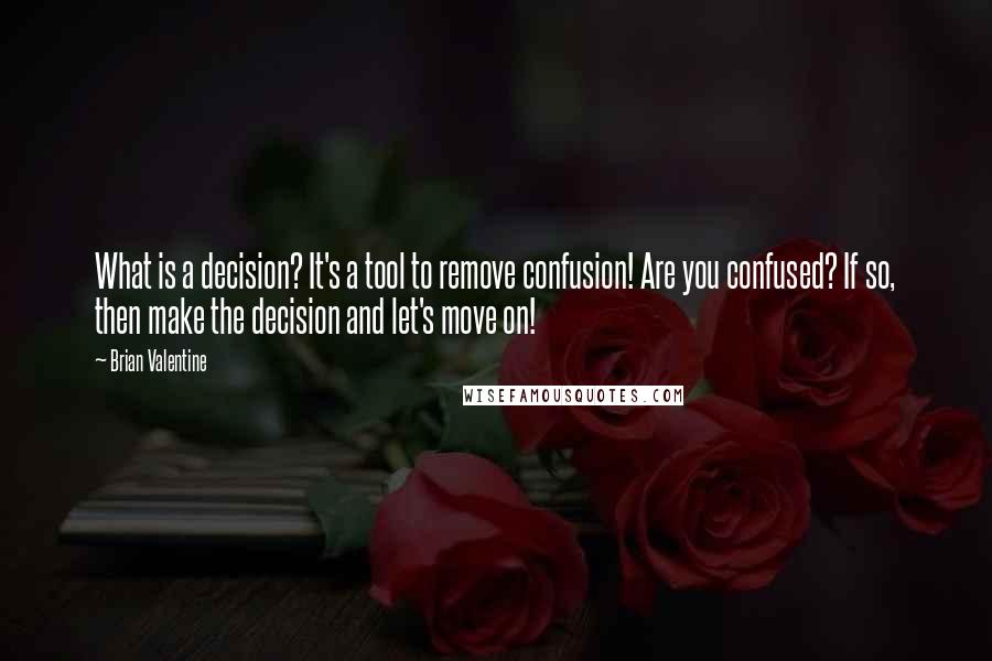 Brian Valentine Quotes: What is a decision? It's a tool to remove confusion! Are you confused? If so, then make the decision and let's move on!