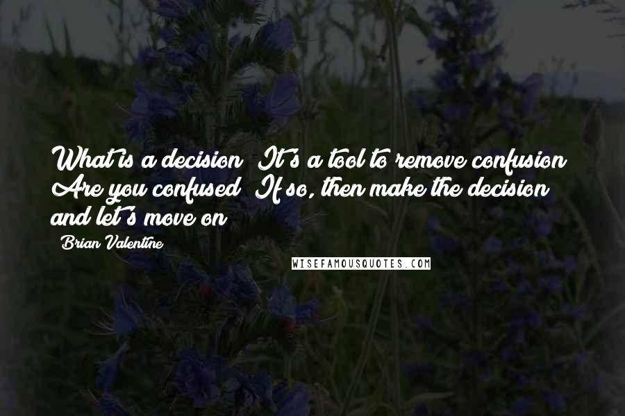 Brian Valentine Quotes: What is a decision? It's a tool to remove confusion! Are you confused? If so, then make the decision and let's move on!