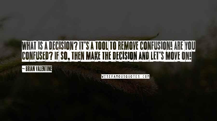 Brian Valentine Quotes: What is a decision? It's a tool to remove confusion! Are you confused? If so, then make the decision and let's move on!
