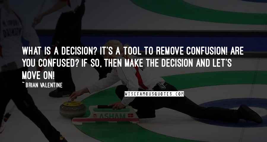Brian Valentine Quotes: What is a decision? It's a tool to remove confusion! Are you confused? If so, then make the decision and let's move on!