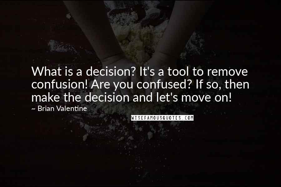 Brian Valentine Quotes: What is a decision? It's a tool to remove confusion! Are you confused? If so, then make the decision and let's move on!