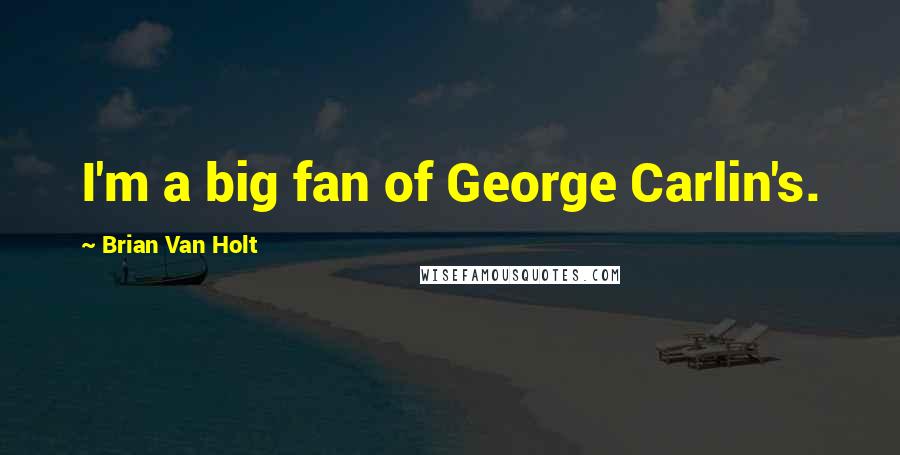 Brian Van Holt Quotes: I'm a big fan of George Carlin's.