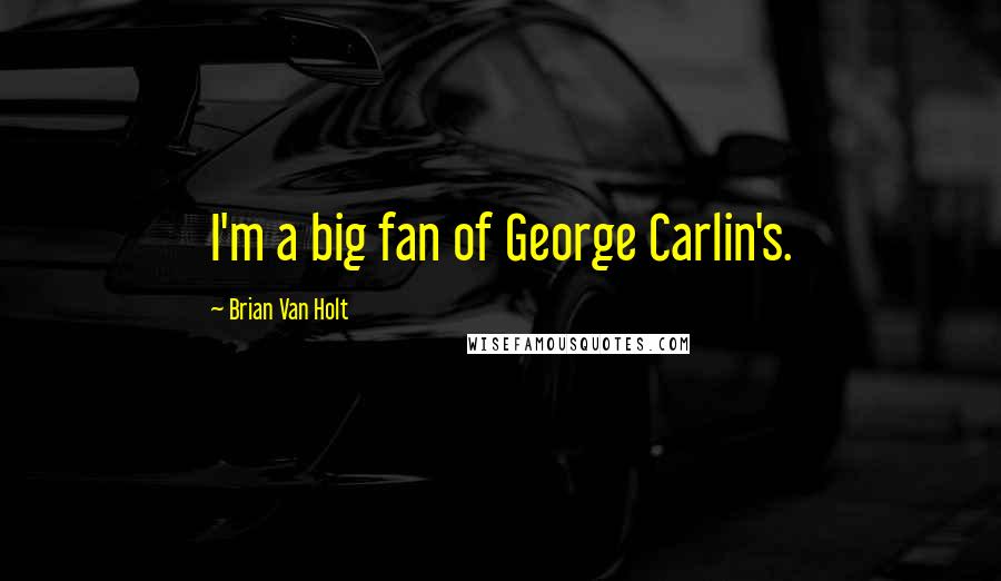 Brian Van Holt Quotes: I'm a big fan of George Carlin's.
