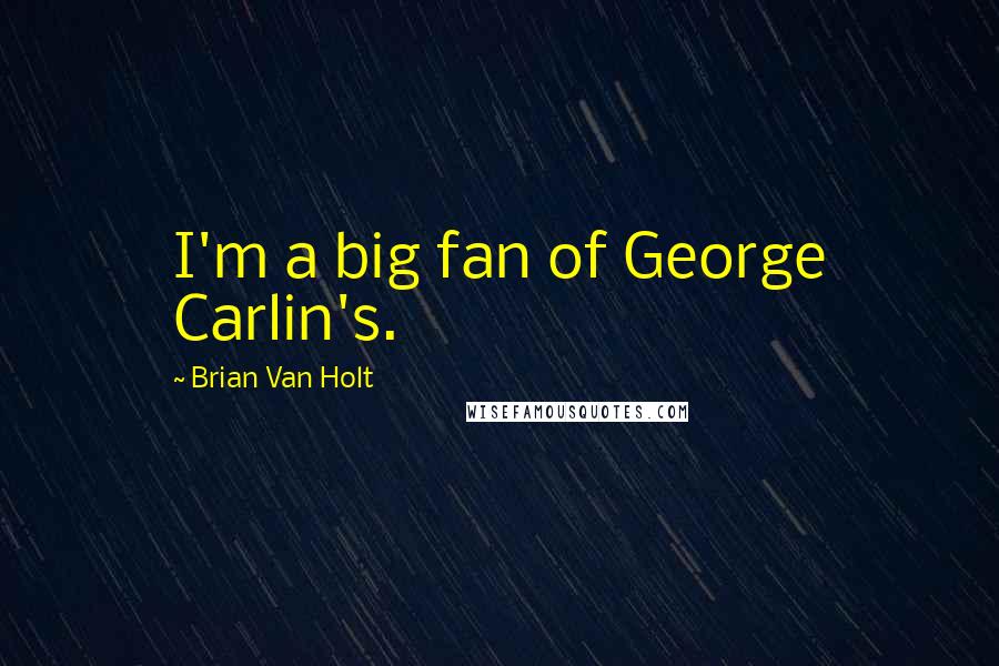 Brian Van Holt Quotes: I'm a big fan of George Carlin's.