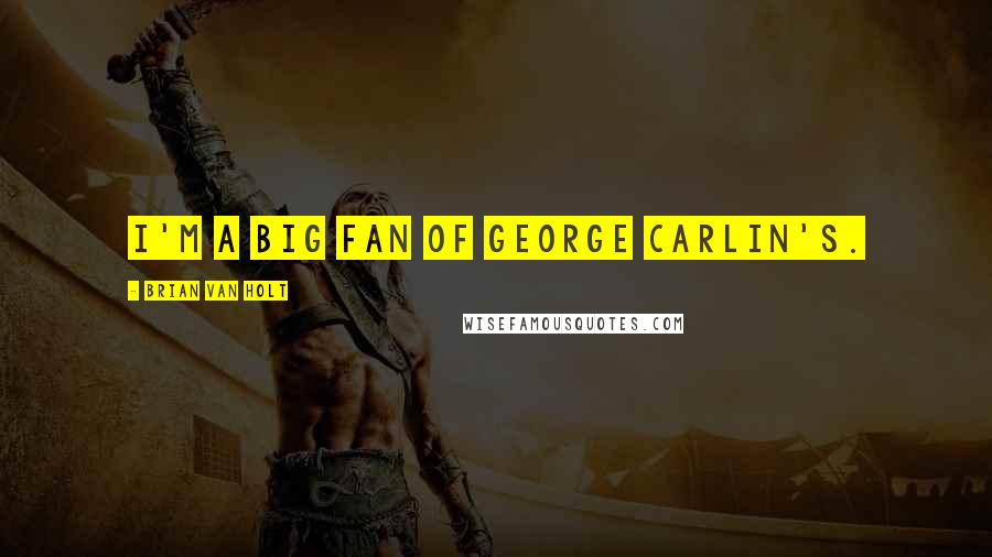 Brian Van Holt Quotes: I'm a big fan of George Carlin's.