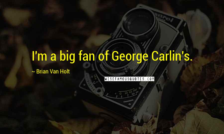 Brian Van Holt Quotes: I'm a big fan of George Carlin's.