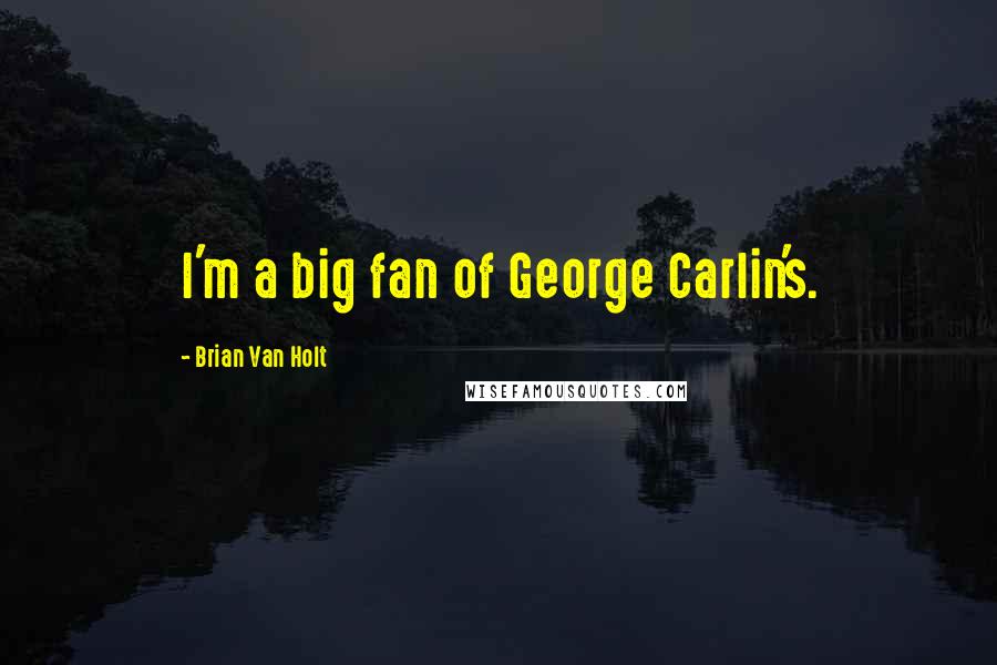 Brian Van Holt Quotes: I'm a big fan of George Carlin's.