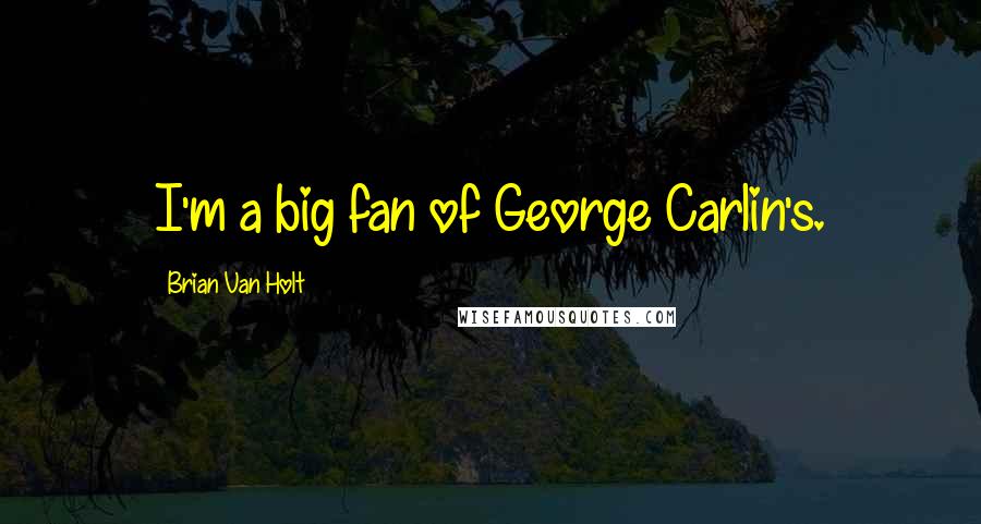 Brian Van Holt Quotes: I'm a big fan of George Carlin's.