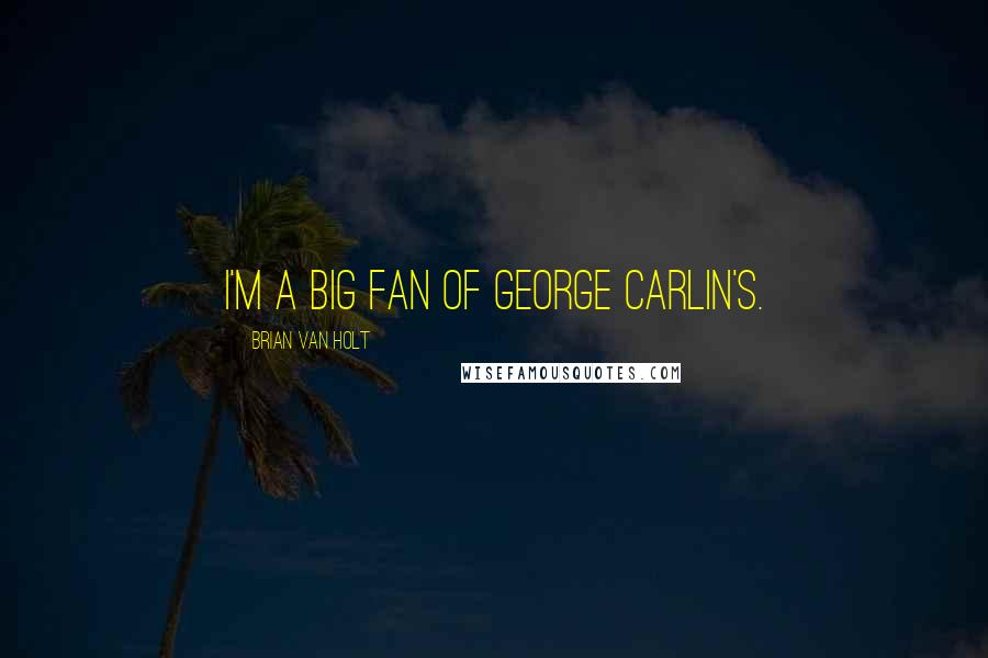 Brian Van Holt Quotes: I'm a big fan of George Carlin's.