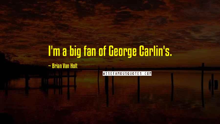 Brian Van Holt Quotes: I'm a big fan of George Carlin's.