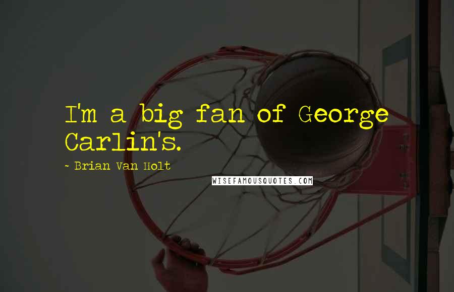 Brian Van Holt Quotes: I'm a big fan of George Carlin's.