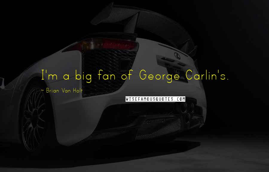 Brian Van Holt Quotes: I'm a big fan of George Carlin's.