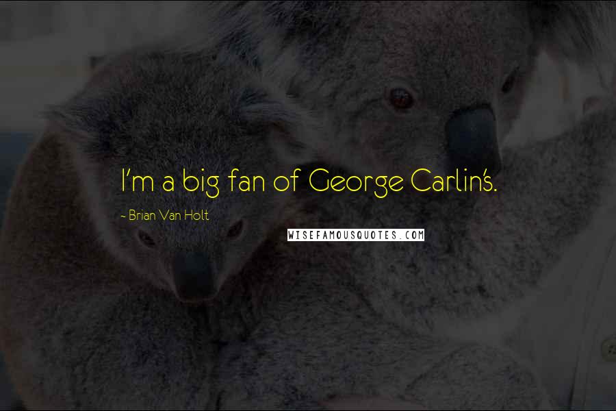 Brian Van Holt Quotes: I'm a big fan of George Carlin's.