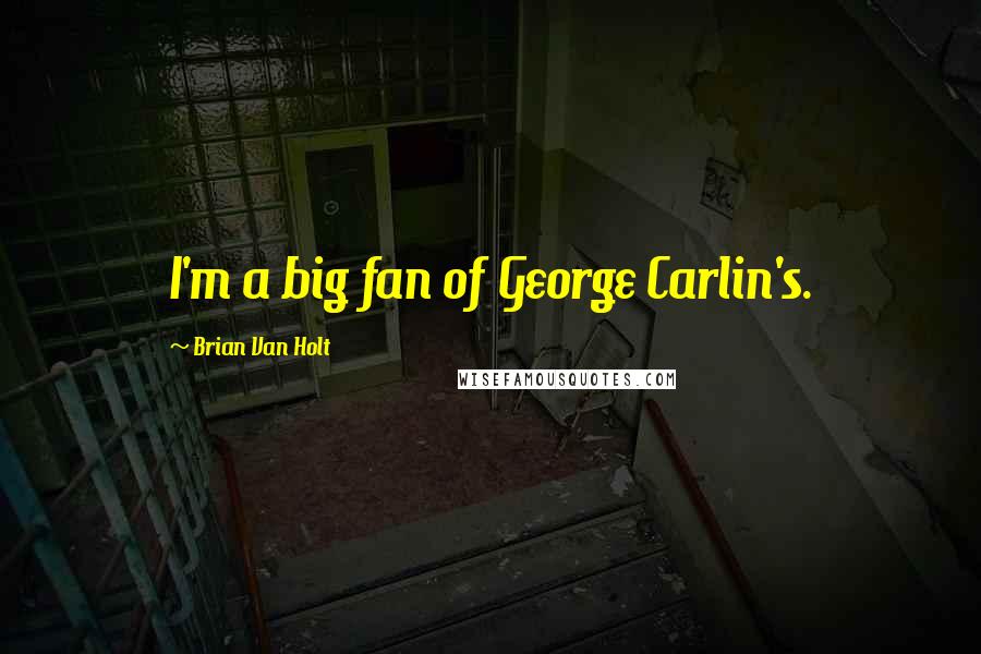 Brian Van Holt Quotes: I'm a big fan of George Carlin's.