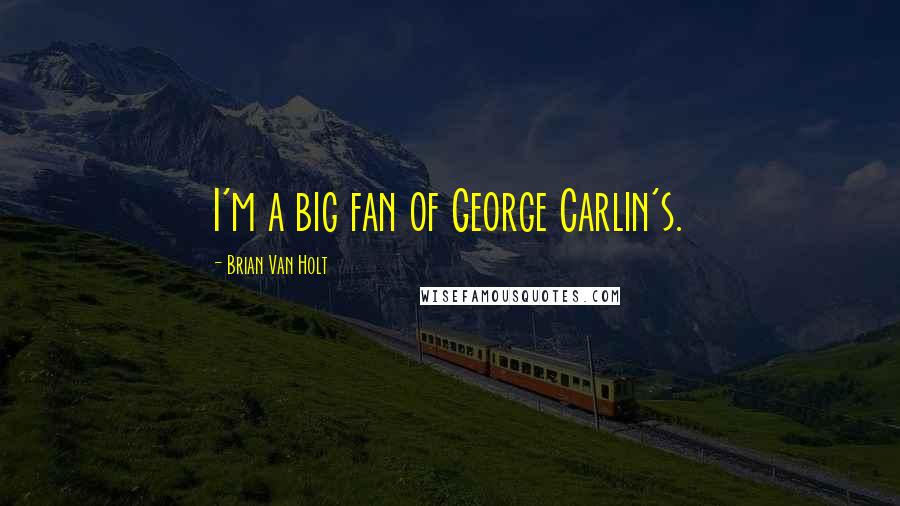 Brian Van Holt Quotes: I'm a big fan of George Carlin's.