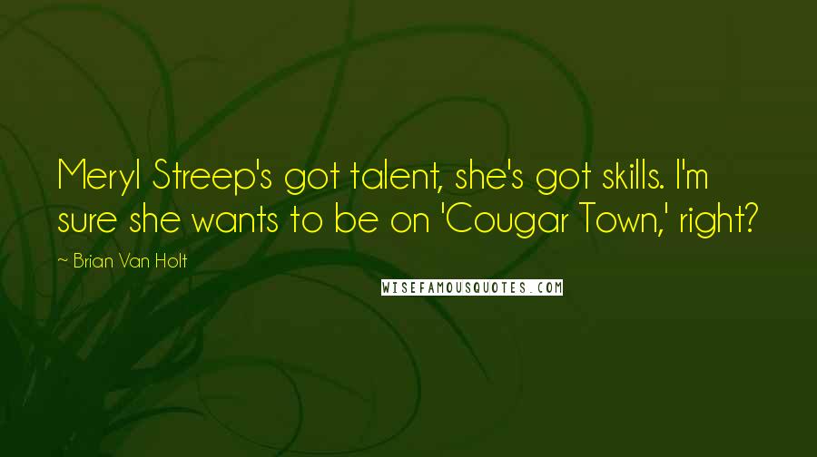 Brian Van Holt Quotes: Meryl Streep's got talent, she's got skills. I'm sure she wants to be on 'Cougar Town,' right?