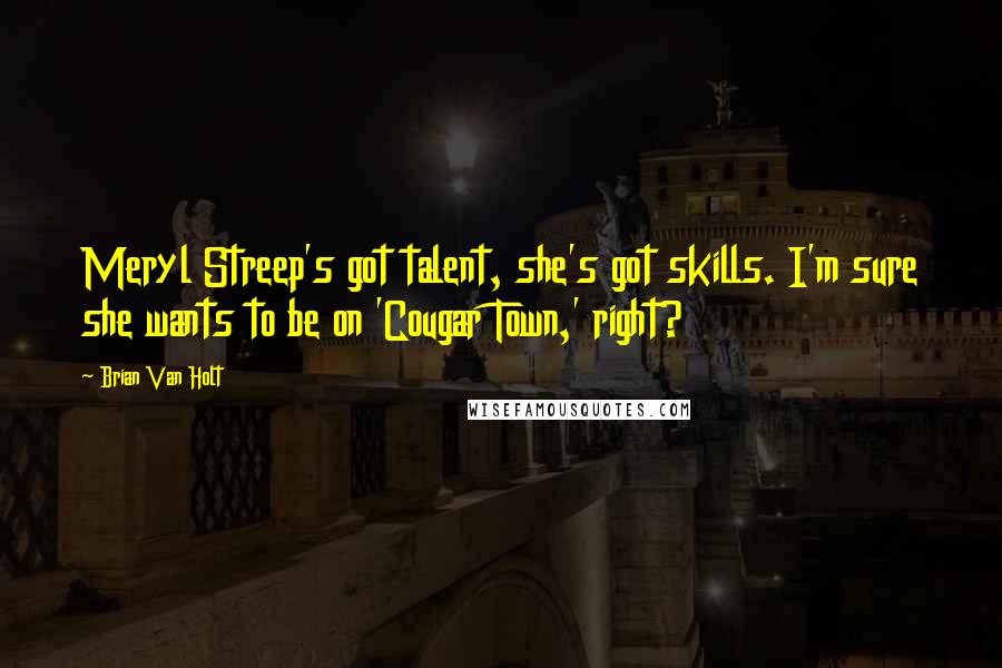 Brian Van Holt Quotes: Meryl Streep's got talent, she's got skills. I'm sure she wants to be on 'Cougar Town,' right?
