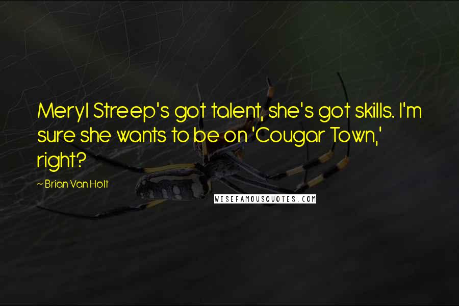 Brian Van Holt Quotes: Meryl Streep's got talent, she's got skills. I'm sure she wants to be on 'Cougar Town,' right?