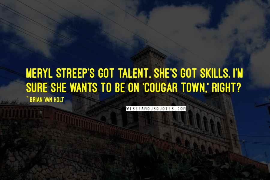 Brian Van Holt Quotes: Meryl Streep's got talent, she's got skills. I'm sure she wants to be on 'Cougar Town,' right?