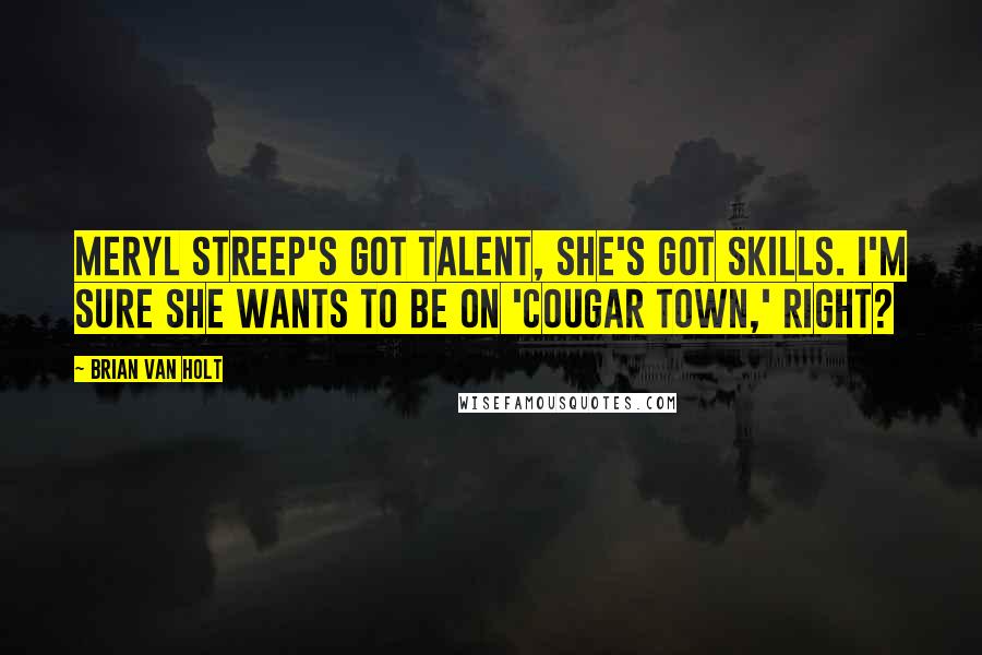 Brian Van Holt Quotes: Meryl Streep's got talent, she's got skills. I'm sure she wants to be on 'Cougar Town,' right?