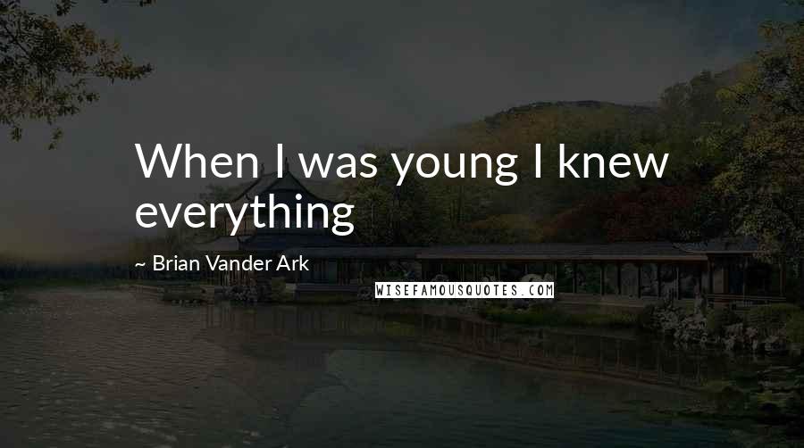 Brian Vander Ark Quotes: When I was young I knew everything