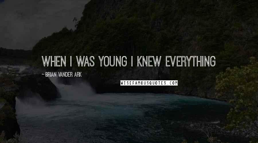 Brian Vander Ark Quotes: When I was young I knew everything