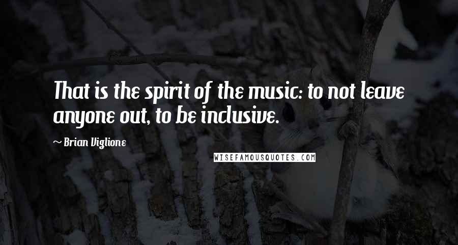 Brian Viglione Quotes: That is the spirit of the music: to not leave anyone out, to be inclusive.