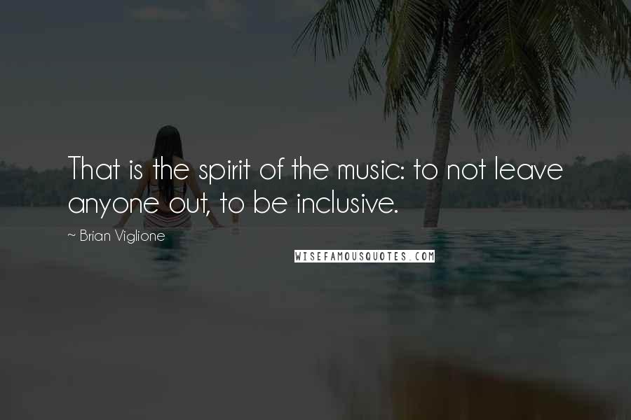 Brian Viglione Quotes: That is the spirit of the music: to not leave anyone out, to be inclusive.