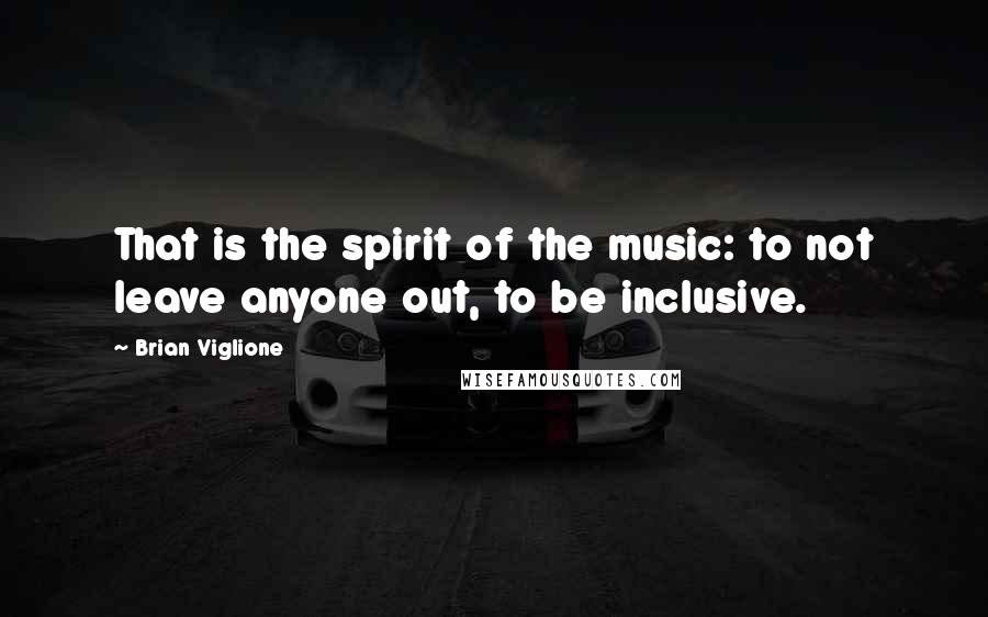 Brian Viglione Quotes: That is the spirit of the music: to not leave anyone out, to be inclusive.