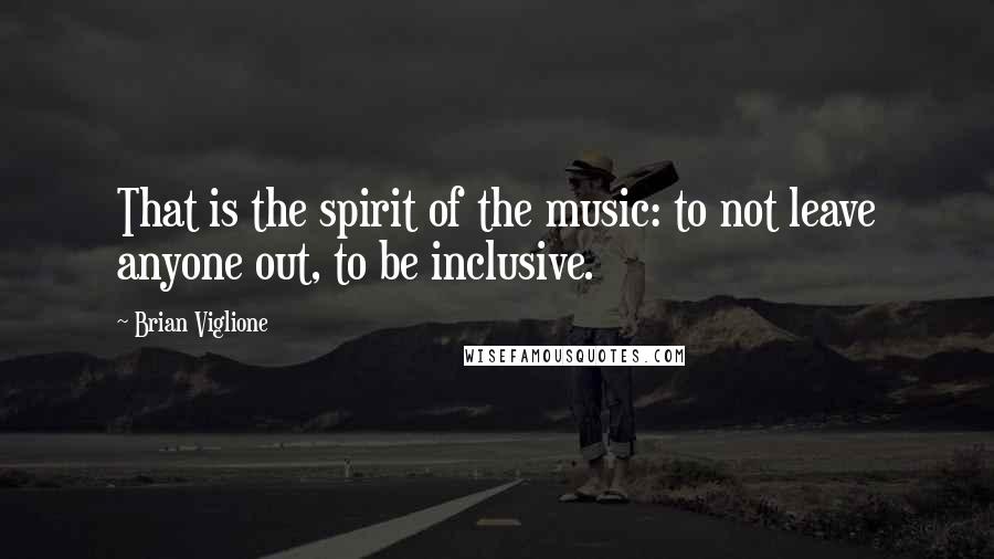 Brian Viglione Quotes: That is the spirit of the music: to not leave anyone out, to be inclusive.