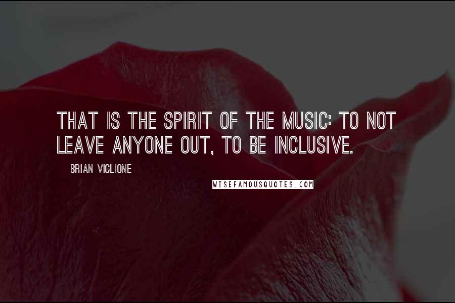 Brian Viglione Quotes: That is the spirit of the music: to not leave anyone out, to be inclusive.