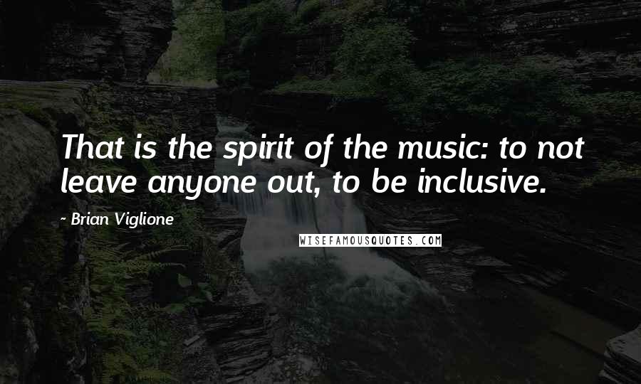 Brian Viglione Quotes: That is the spirit of the music: to not leave anyone out, to be inclusive.