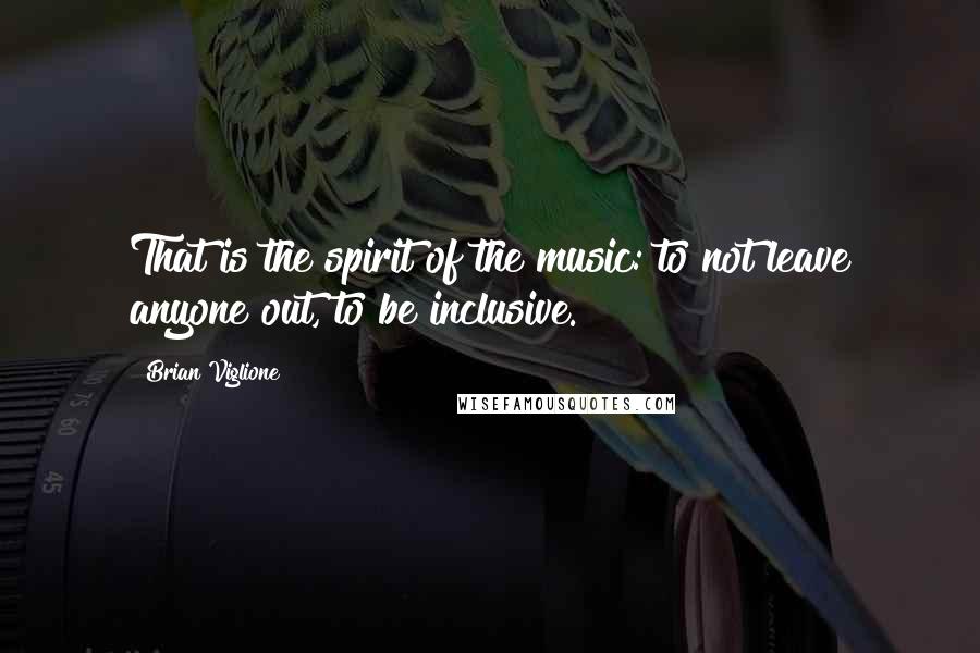 Brian Viglione Quotes: That is the spirit of the music: to not leave anyone out, to be inclusive.