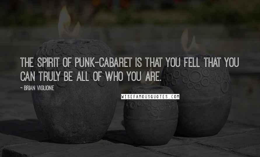 Brian Viglione Quotes: The spirit of punk-cabaret is that you fell that you can truly be all of who you are.