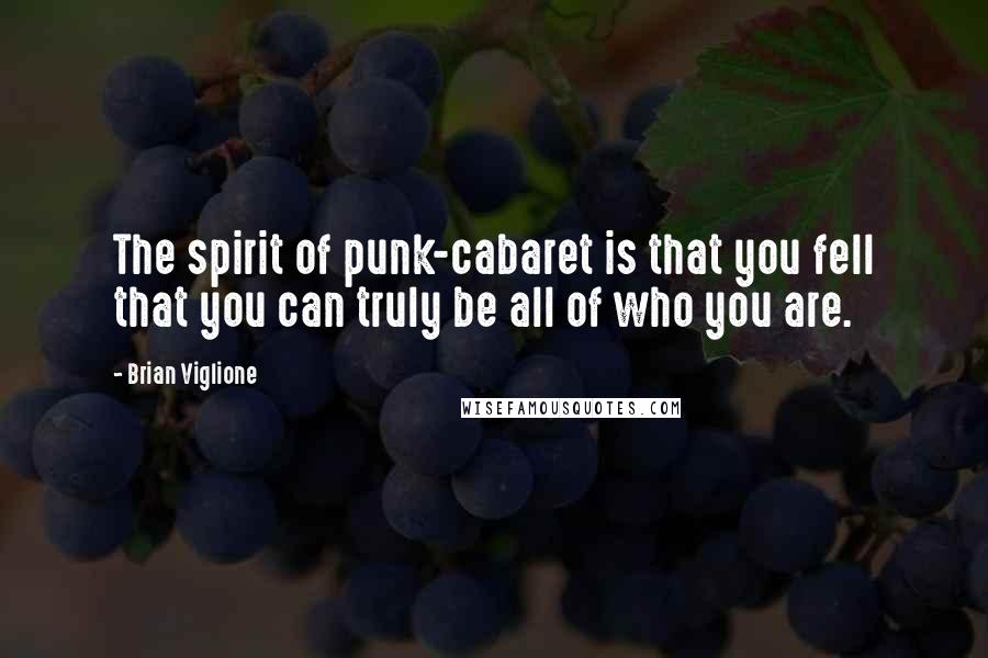 Brian Viglione Quotes: The spirit of punk-cabaret is that you fell that you can truly be all of who you are.